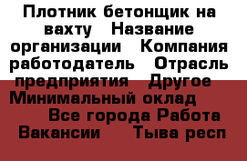 Плотник-бетонщик на вахту › Название организации ­ Компания-работодатель › Отрасль предприятия ­ Другое › Минимальный оклад ­ 50 000 - Все города Работа » Вакансии   . Тыва респ.